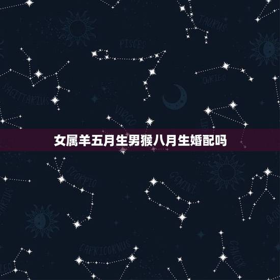 女属羊五月生男猴八月生婚配吗,1980年属猴男和1991年属羊女配吗? 女属羊五月生男猴八月生婚配吗,1980年属猴男和1991年属羊女配吗?