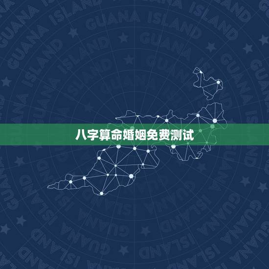 八字算命婚姻免费测试，八字合婚，生辰八字配对，八字合婚免费测试，在线男
