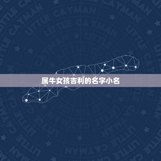 属牛女孩吉利的名字小名,属牛女孩的名字 属牛女孩吉利的名字小名,属牛女孩的名字