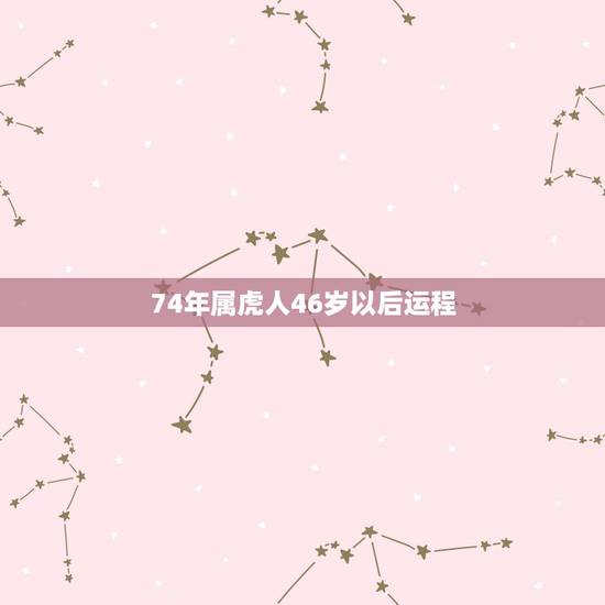 74年属虎人46岁以后运程,86年属虎的三大劫难 74年属虎人46岁以后运程,86年属虎的三大劫难