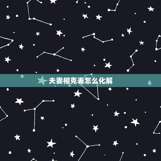 夫妻相克表怎么化解,夫妻相克如何化解 夫妻相克表怎么化解,夫妻相克如何化解