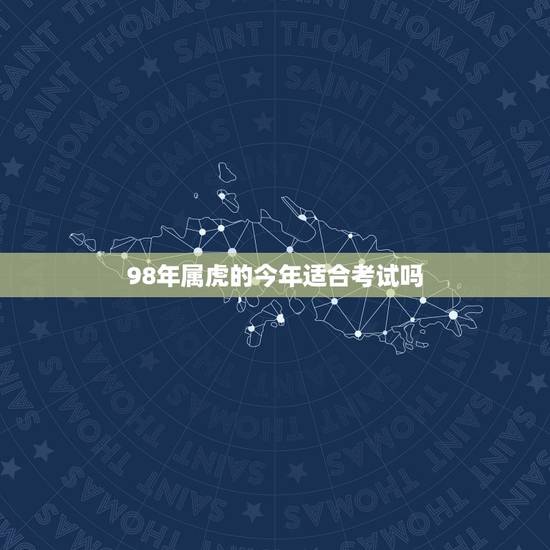 98年属虎的今年适合考试吗，属虎人2018年幸运色 属虎今年适合什么颜