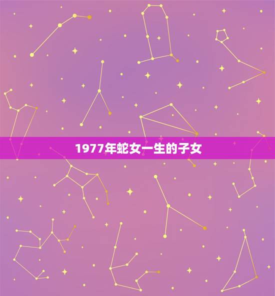 1977年蛇女一生的子女，77年蛇女农历11月生，一生有女儿命吗
