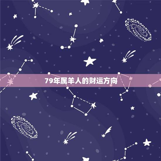 79年属羊人的财运方向,易金通算哈79年属羊的人的财运? 79年属羊人的财运方向,易金通算哈79年属羊的人的财运?