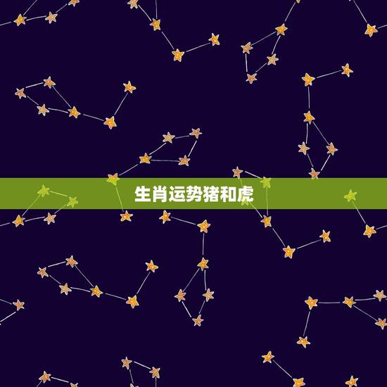 生肖运势猪和虎,为何属虎的与属猪的是凶吉各半 生肖运势猪和虎,为何属虎的与属猪的是凶吉各半