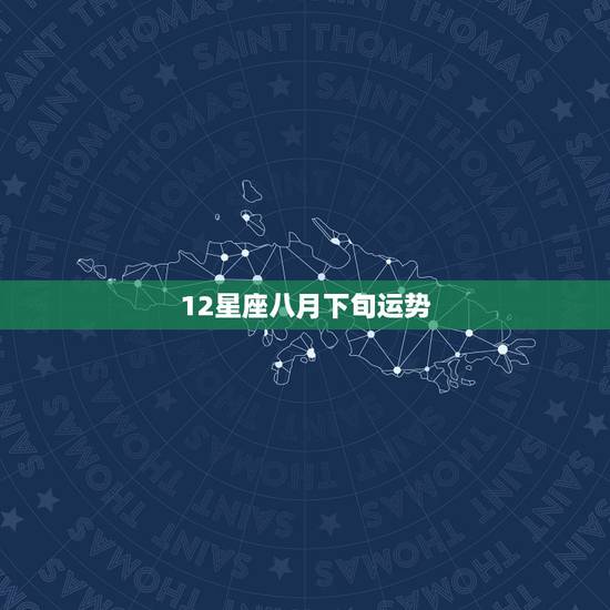 12星座八月下旬运势,我是2000年农历8月12出生的,我是什么星座? 12星座八月下旬运势,我是2000年农历8月12出生的,我是什么星座?