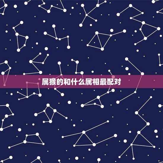属猴的和什么属相最配对,属牛的属相婚配表 属猴的和什么属相最配对,属牛的属相婚配表