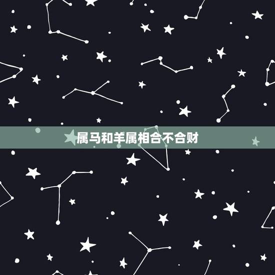 属马和羊属相合不合财,羊和马做生意合不合财 属马和羊属相合不合财,羊和马做生意合不合财