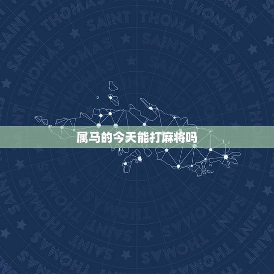 属马的今天能打麻将吗,属马人打麻将每天方位? 属马的今天能打麻将吗,属马人打麻将每天方位?