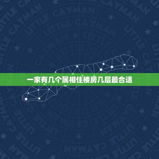 一家有几个属相住楼房几层最合适，属牛的和属鸡的夫妻适合住几层楼房
