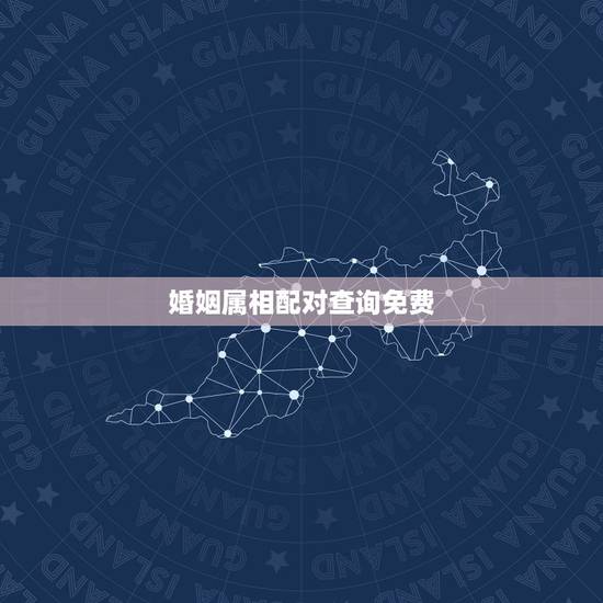 婚姻属相配对查询免费，婚姻属相配对怎么查