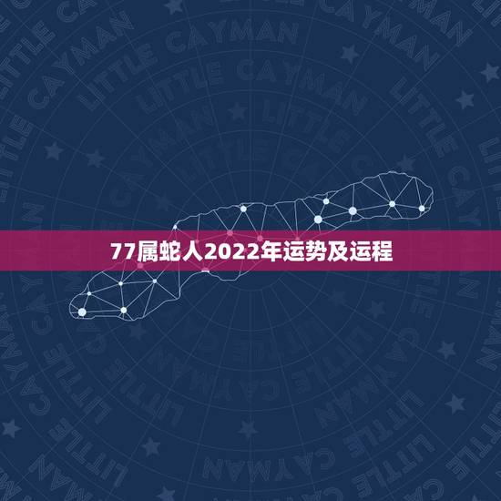 77属蛇人2022年运势及运程，77年蛇男2022年运势完整版