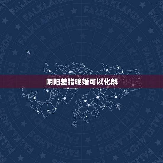 阴阳差错晚婚可以化解,有什么办法化解阴差阳错煞吗 阴阳差错晚婚可以化解,有什么办法化解阴差阳错煞吗
