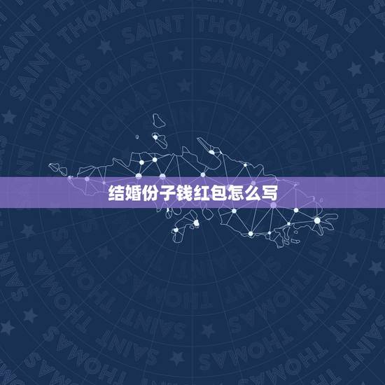 结婚份子钱红包怎么写 婚礼红包随份子写什么 结婚份子钱红包怎么写 婚礼红包随份子写什么