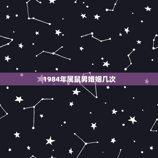 1984年属鼠男婚姻几次，1984年男性2022