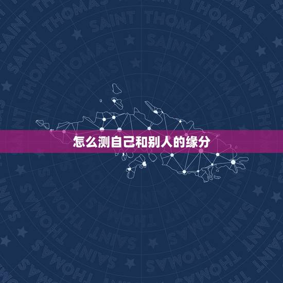 怎么测自己和别人的缘分，怎么测和别人的缘分呢