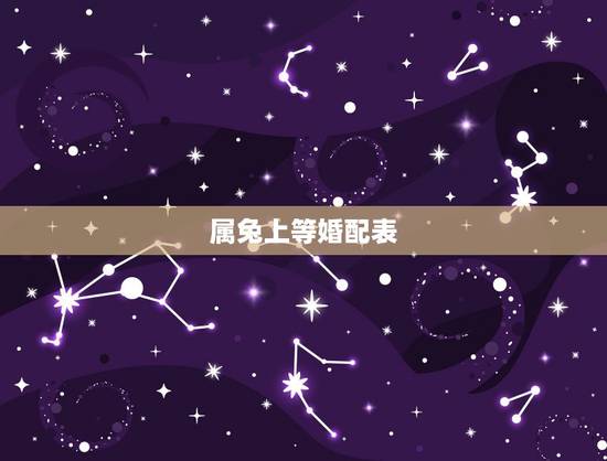 属兔上等婚配表,更佳夫妻属相婚配表 属兔上等婚配表,更佳夫妻属相婚配表