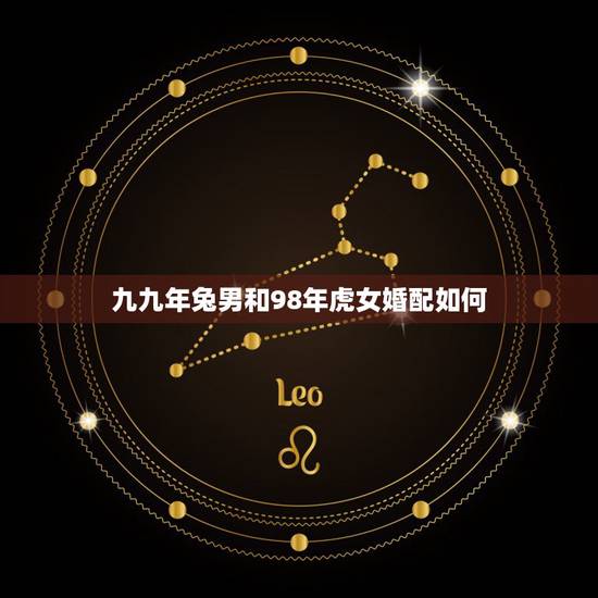 九九年兔男和98年虎女婚配如何,99年4月,女兔,男虎属相配吗? 九九年兔男和98年虎女婚配如何,99年4月,女兔,男虎属相配吗?