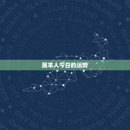 属羊人今日的运势，属羊的人本月运势，要有各种指数