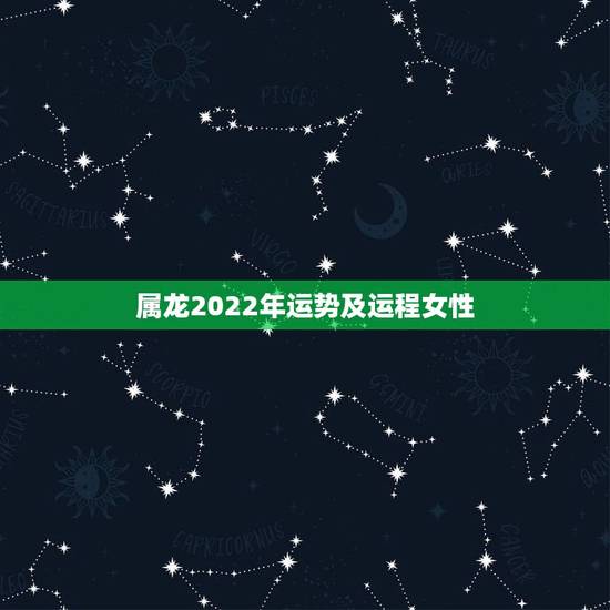 属龙2022年运势及运程女性,一九八八年农历四月二十六日晚上生属龙的女 属龙2022年运势及运程女性,一九八八年农历四月二十六日晚上生属龙的女