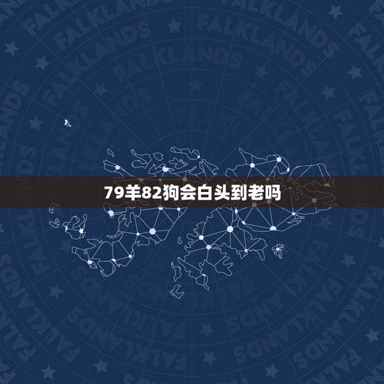 79羊82狗会白头到老吗，79羊男和82狗女婚姻合不合