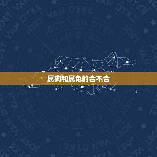 属狗和属兔的合不合，属狗和属兔合吗？