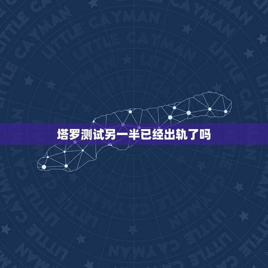 塔罗测试另一半已经出轨了吗，一个人有外遇塔罗牌能占卜出了吗？