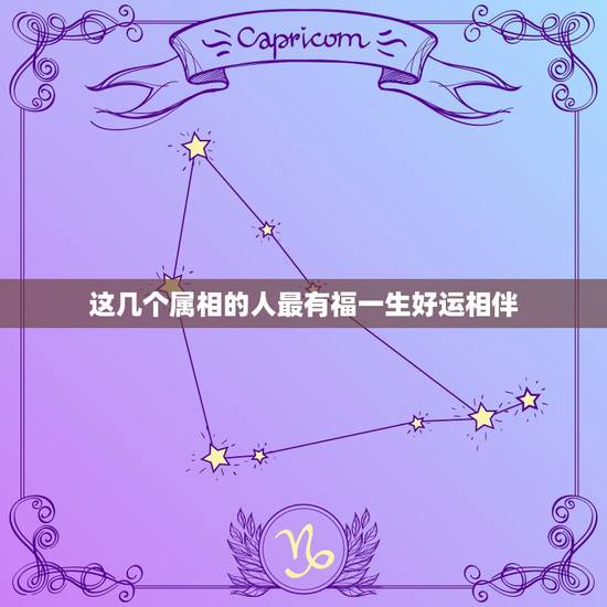 这几个属相的人最有福一生好运相伴，心底善良，一生好运相伴的三个星座，都