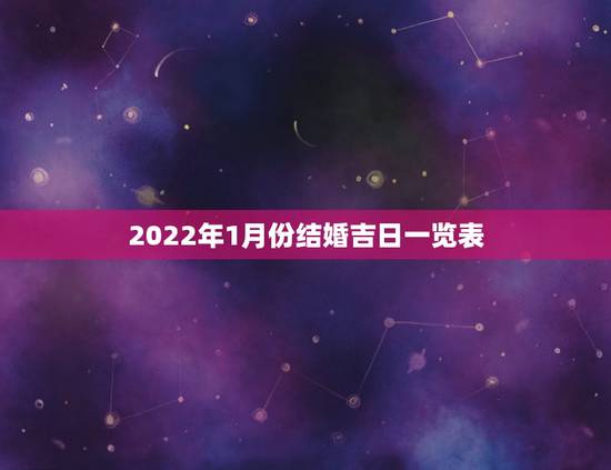 2022年1月份结婚吉日一览表,2023年结婚的吉日月份? 2022年1月份结婚吉日一览表,2023年结婚的吉日月份?