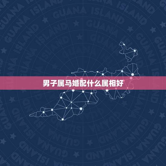 男子属马婚配什么属相好,属马的和什么属相最配 属马的属相婚配表? 男子属马婚配什么属相好,属马的和什么属相最配 属马的属相婚配表?