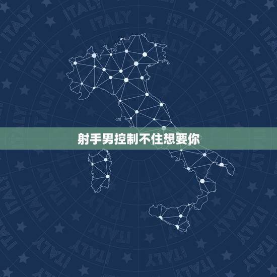 射手男控制不住想要你,射手男明明很爱你可是要假装不在意的表现? 射手男控制不住想要你,射手男明明很爱你可是要假装不在意的表现?