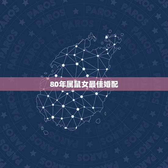 80年属鼠女最佳婚配,属鼠的和什么属相最配最合适女 80年属鼠女最佳婚配,属鼠的和什么属相最配最合适女