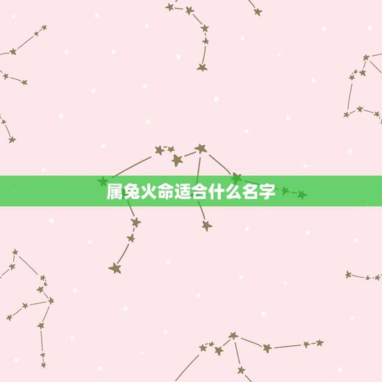 属兔火命适合什么名字,适合属兔的 名 属兔火命适合什么名字,适合属兔的 名