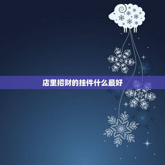 店里招财的挂件什么最好,壮胆,招财戴哪种观音挂件 店里招财的挂件什么最好,壮胆,招财戴哪种观音挂件