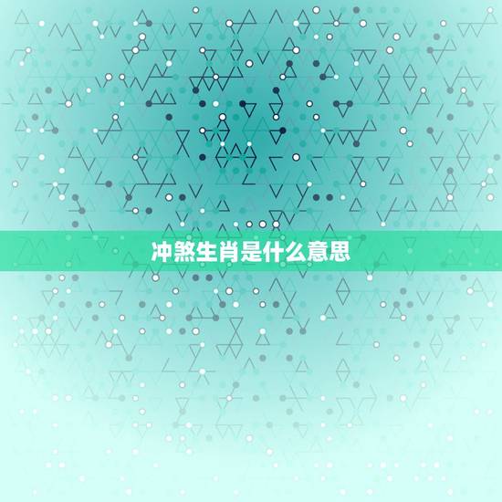 冲煞生肖是什么意思,冲煞是什么意思 冲煞生肖是什么意思,冲煞是什么意思