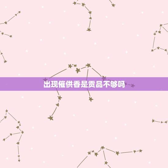 出现催供香是贡品不够吗,给死者烧香出现催供香 出现催供香是贡品不够吗,给死者烧香出现催供香