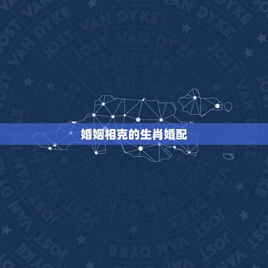 婚姻相克的生肖婚配,十二生肖属相婚姻相克 婚姻相克的生肖婚配,十二生肖属相婚姻相克