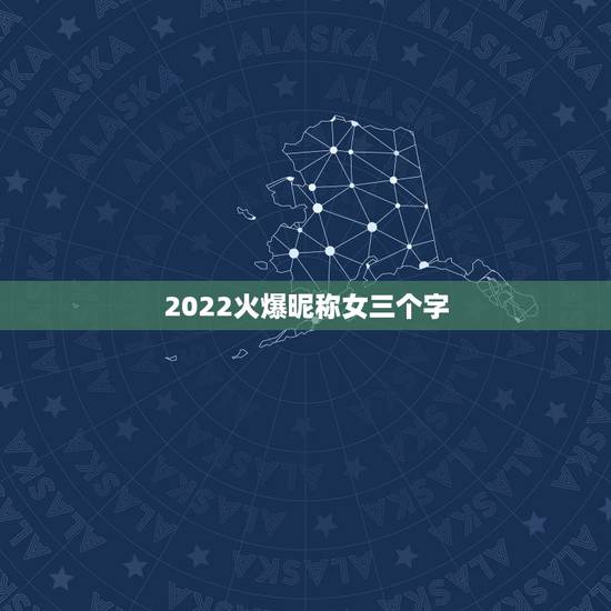 2022火爆昵称女三个字,2021最新昵称女生简短可爱 2022火爆昵称女三个字,2021最新昵称女生简短可爱