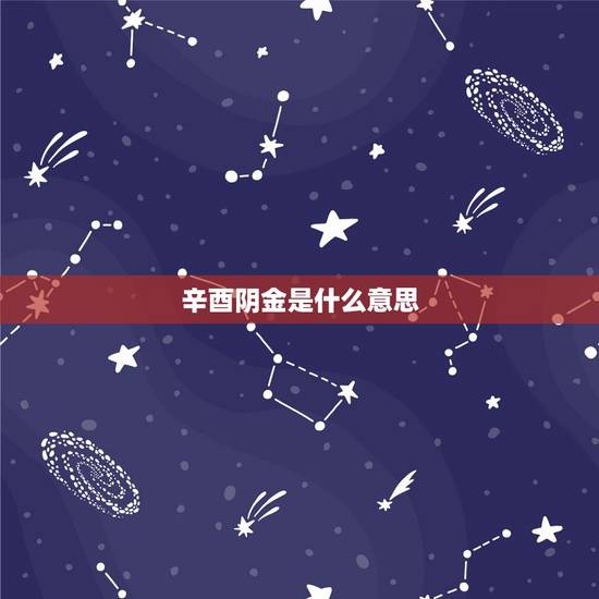 辛酉阴金是什么意思,阴金命好不好 辛酉阴金是什么意思,阴金命好不好