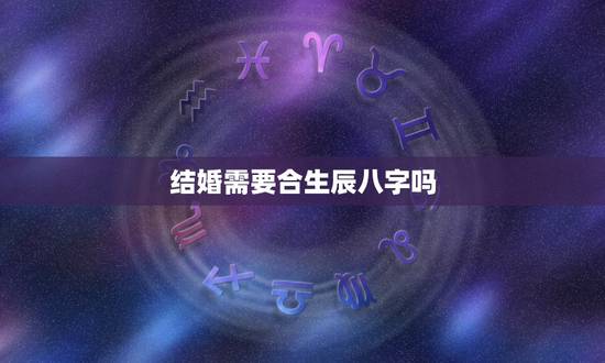 结婚需要合生辰八字吗，结婚必须合八字吗？