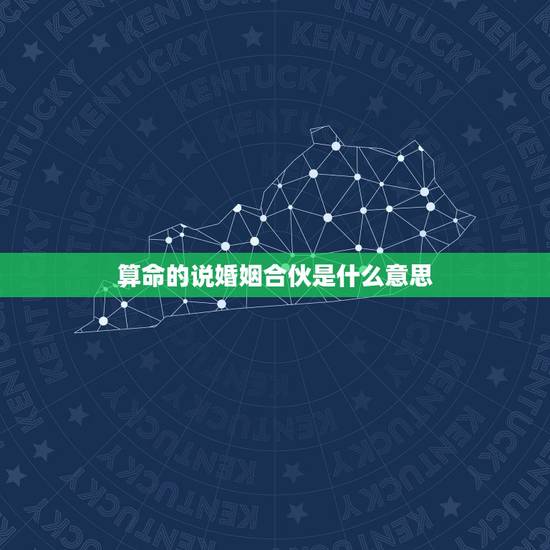 算命的说婚姻合伙是什么意思,算命软件说,婚姻合伙,姐妹无力。什么意思。 算命的说婚姻合伙是什么意思,算命软件说,婚姻合伙,姐妹无力。什么意思。