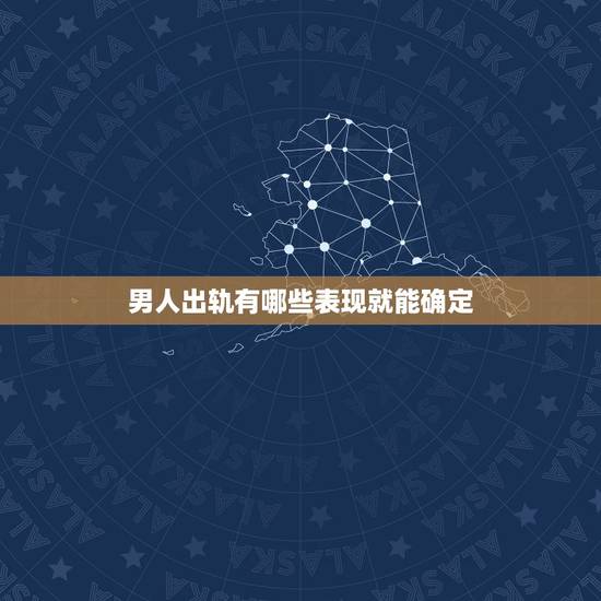 男人出轨有哪些表现就能确定,男人出轨有哪些表现 男人出轨有哪些表现就能确定,男人出轨有哪些表现