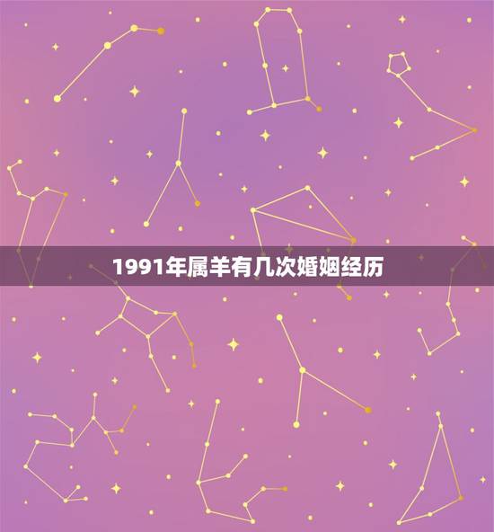 1991年属羊有几次婚姻经历，1991年属羊有几次婚姻