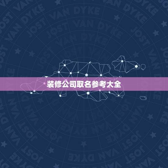 装修公司取名参考大全，装饰公司起名大全