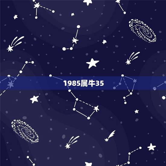 1985属牛35,属牛1985年出生是什么命 1985属牛35,属牛1985年出生是什么命