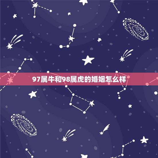 97属牛和98属虎的婚姻怎么样，97年属牛和98年属虎的婚配怎样？
