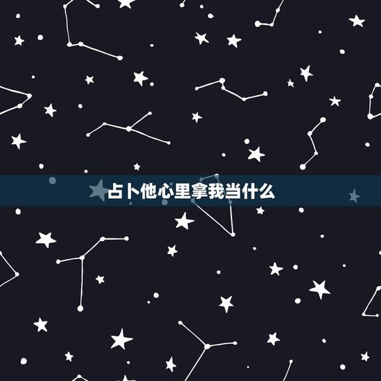 占卜他心里拿我当什么,塔罗牌占卜他心里真正的想法 占卜他心里拿我当什么,塔罗牌占卜他心里真正的想法