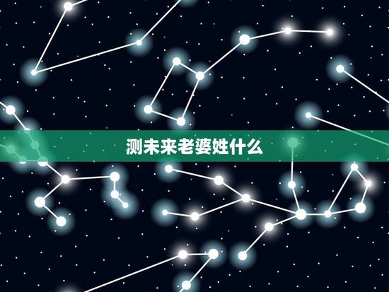 测未来老婆姓什么,测测你未来老婆姓氏 求助 测未来老婆姓什么,测测你未来老婆姓氏 求助
