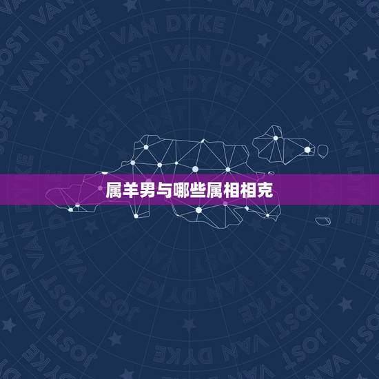 属羊男与哪些属相相克,属羊的和什么属相相克 属羊男与哪些属相相克,属羊的和什么属相相克