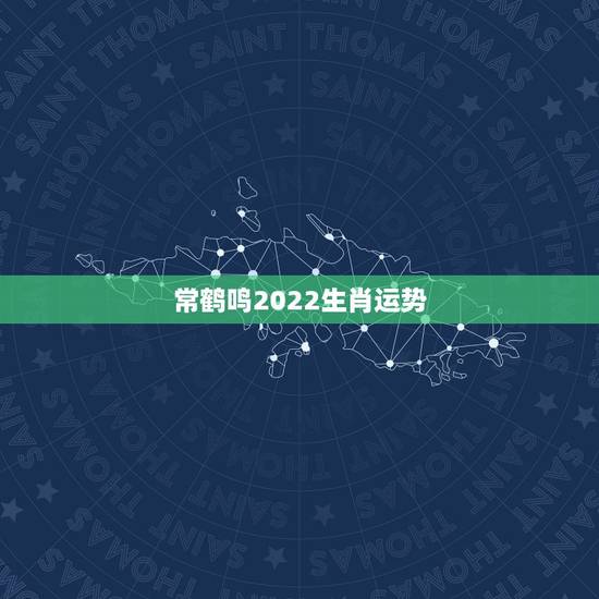 常鹤鸣2022生肖运势,2023年犯太岁应该怎么化解? 常鹤鸣2022生肖运势,2023年犯太岁应该怎么化解?
